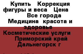 Купить : Коррекция фигуры и веса › Цена ­ 100 - Все города Медицина, красота и здоровье » Косметические услуги   . Приморский край,Дальнегорск г.